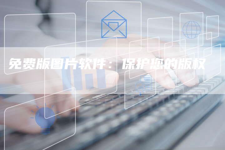 免费版图片软件：保护您的版权