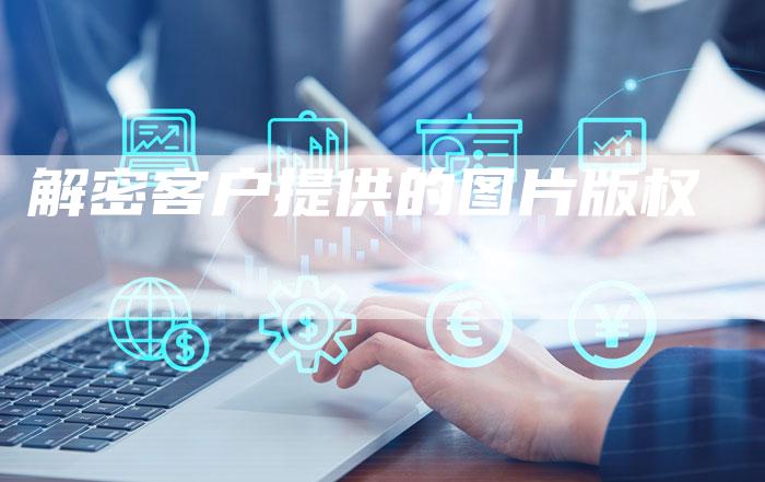 解密客户提供的图片版权