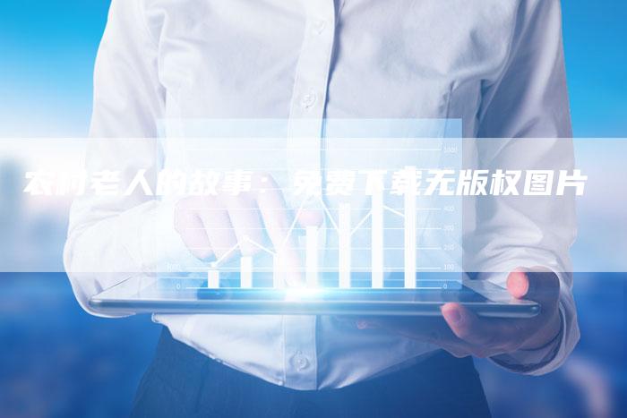 农村老人的故事：免费下载无版权图片