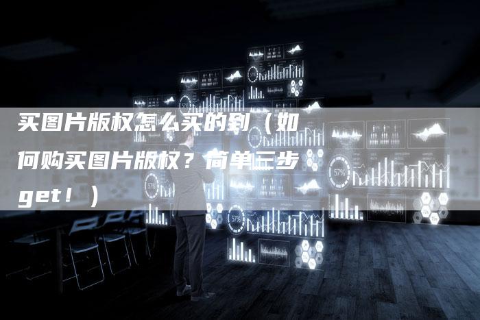 买图片版权怎么买的到（如何购买图片版权？简单三步get！）