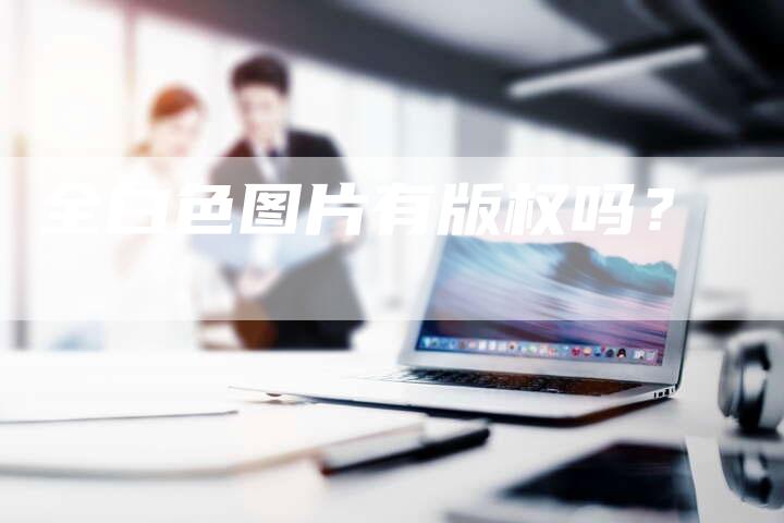 全白色图片有版权吗？