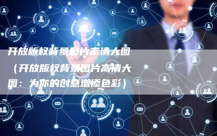 开放版权背景图片高清大图（开放版权背景图片高清大图：为你的创意增添色彩）