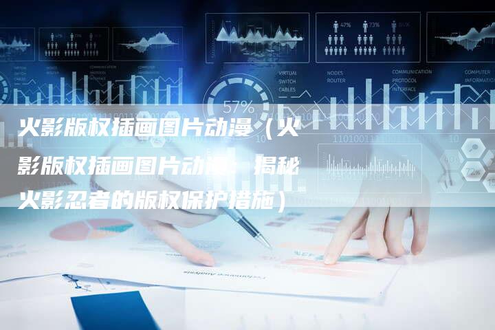 火影版权插画图片动漫（火影版权插画图片动漫：揭秘火影忍者的版权保护措施）