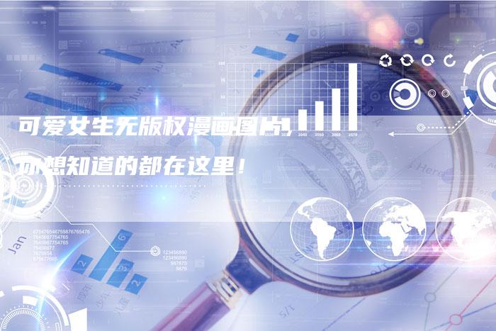 可爱女生无版权漫画图片，你想知道的都在这里！