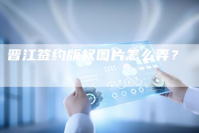 晋江签约版权图片怎么弄？
