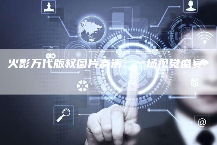 火影万代版权图片高清:一场视觉盛宴
