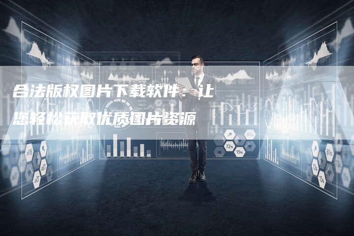 合法版权图片下载软件:让您轻松获取优质图片资源