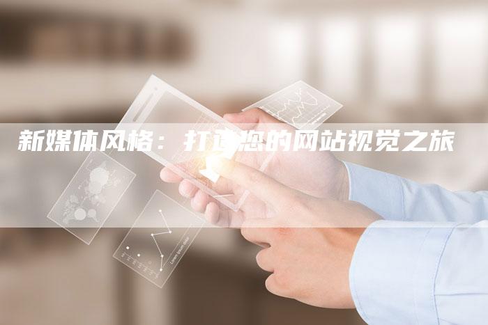 新媒体风格：打造您的网站视觉之旅