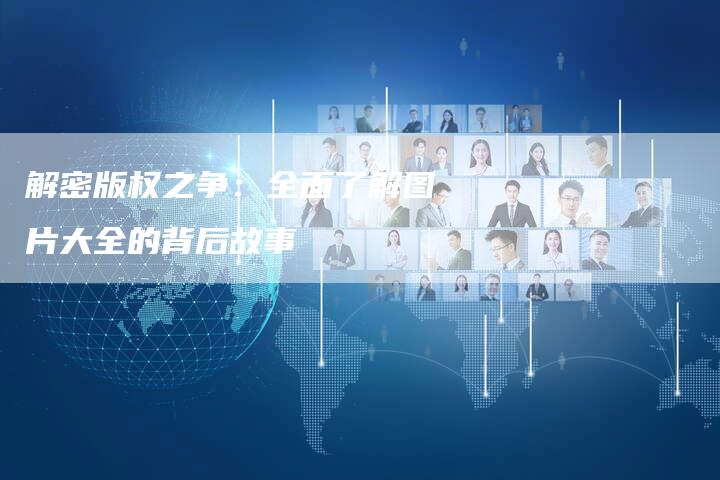 解密版权之争：全面了解图片大全的背后故事