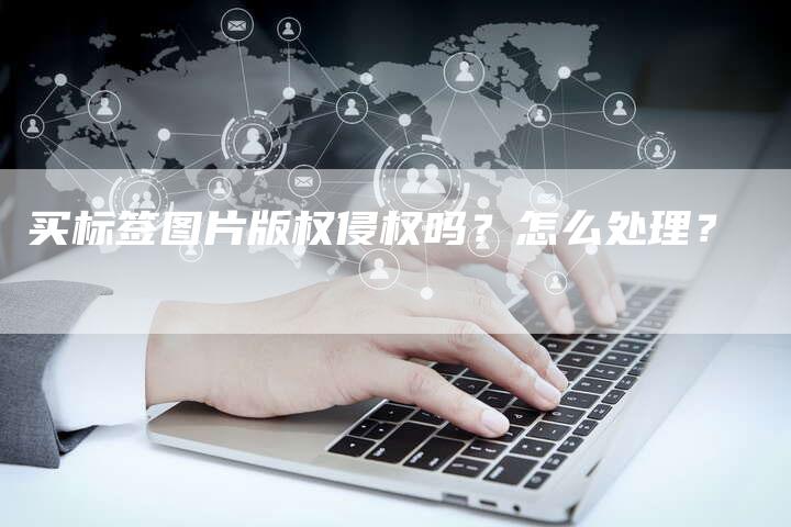 买标签图片版权侵权吗?怎么处理?