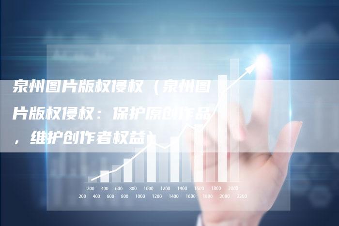 泉州图片版权侵权（泉州图片版权侵权：保护原创作品，维护创作者权益）