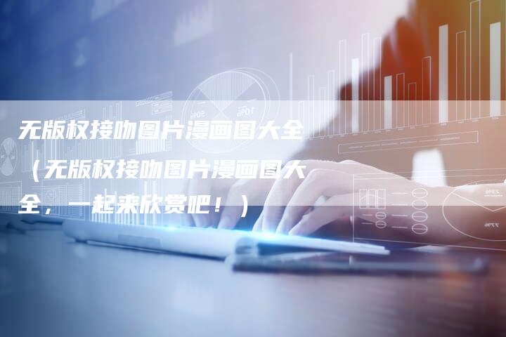 无版权接吻图片漫画图大全（无版权接吻图片漫画图大全，一起来欣赏吧！）