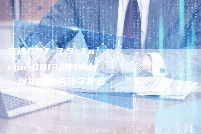 立体GPT-3.5 Turbo-0613图片素材：保护版权的新守护者