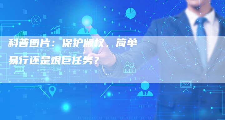 科普图片:保护版权,简单易行还是艰巨任务?