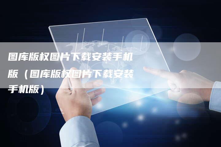 图库版权图片下载安装手机版（图库版权图片下载安装手机版）