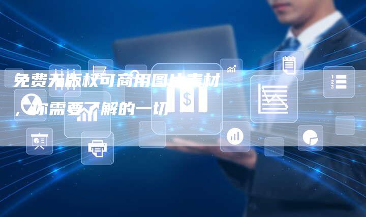 免费无版权可商用图片素材，你需要了解的一切