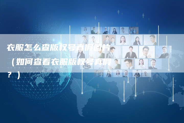 衣服怎么查版权号真假图片(如何查看衣服版权号真假?)