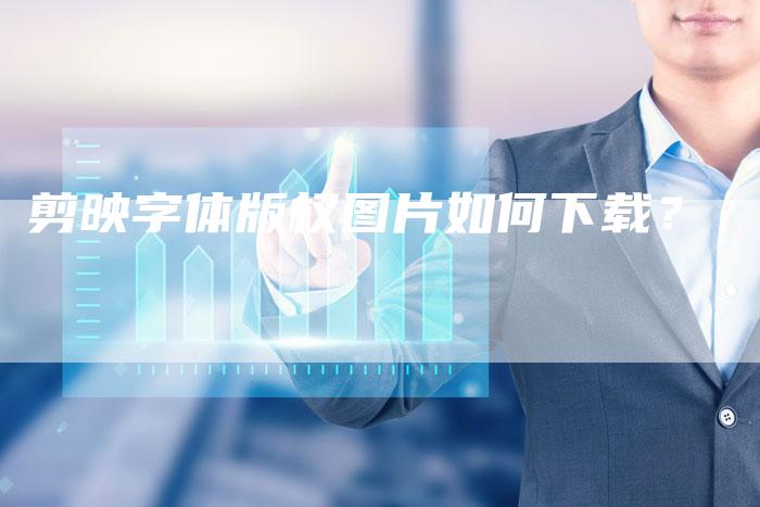 剪映字体版权图片如何下载？