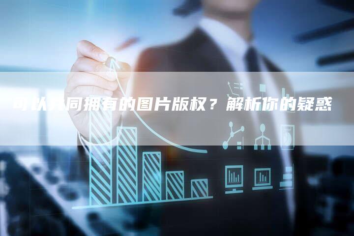 可以共同拥有的图片版权？解析你的疑惑