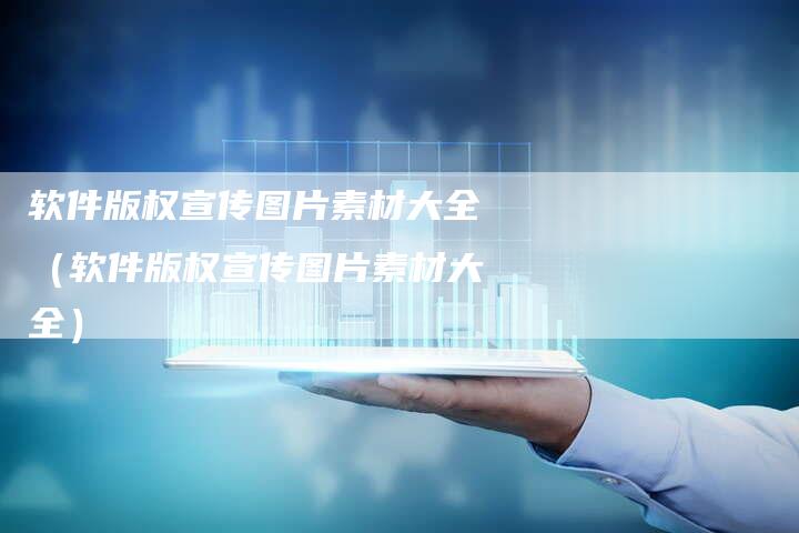 软件版权宣传图片素材大全（软件版权宣传图片素材大全）