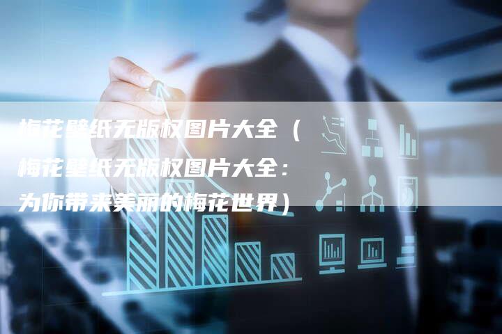 梅花壁纸无版权图片大全（梅花壁纸无版权图片大全：为你带来美丽的梅花世界）