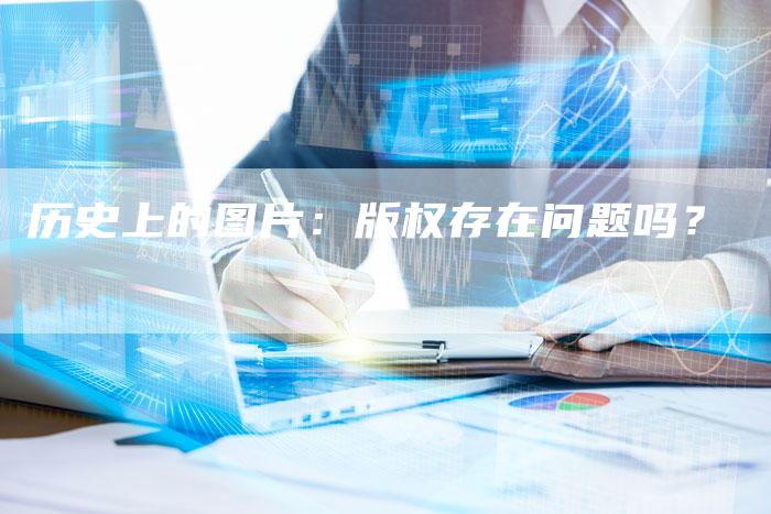 历史上的图片：版权存在问题吗？