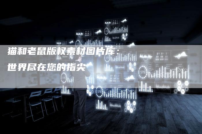 猫和老鼠版权素材图片库：世界尽在您的指尖