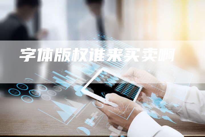 字体版权谁来买卖啊
