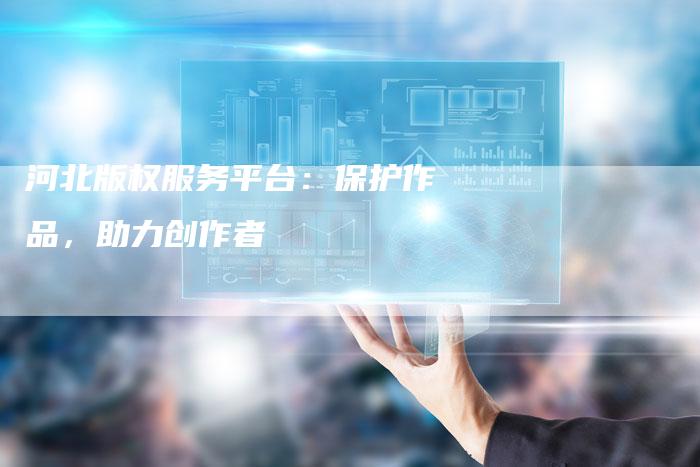 河北版权服务平台：保护作品，助力创作者