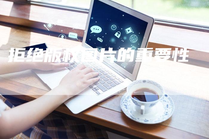 拒绝版权图片的重要性