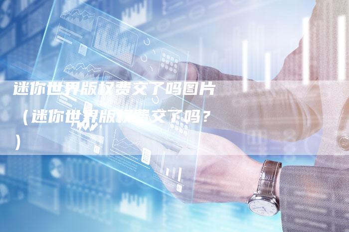 迷你世界版权费交了吗图片（迷你世界版权费交了吗？）