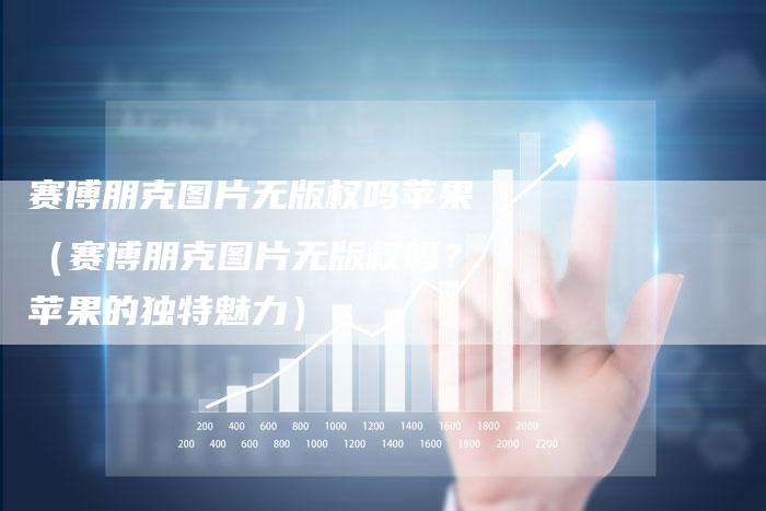 赛博朋克图片无版权吗苹果（赛博朋克图片无版权吗？苹果的独特魅力）