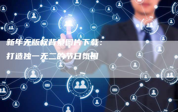 新年无版权背景图片下载:打造独一无二的节日氛围