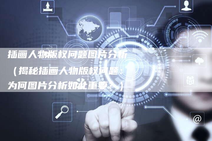 插画人物版权问题图片分析（揭秘插画人物版权问题：为何图片分析如此重要？）