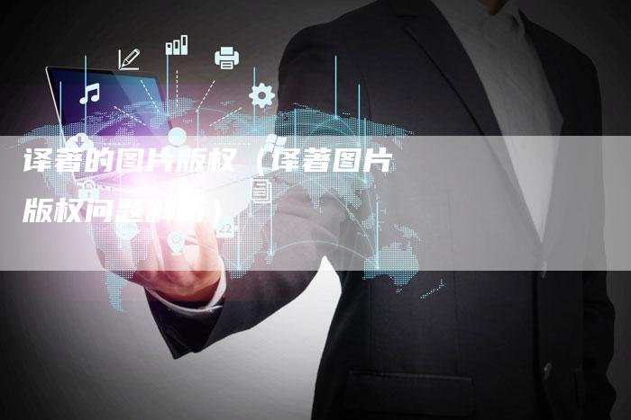 译著的图片版权（译著图片版权问题解析）