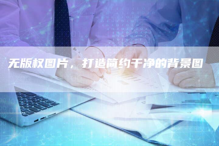 无版权图片，打造简约干净的背景图