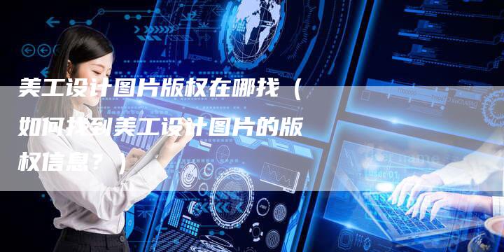 美工设计图片版权在哪找（如何找到美工设计图片的版权信息？）