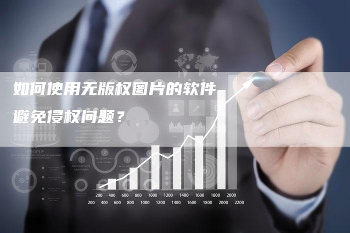 如何使用无版权图片的软件避免侵权问题?