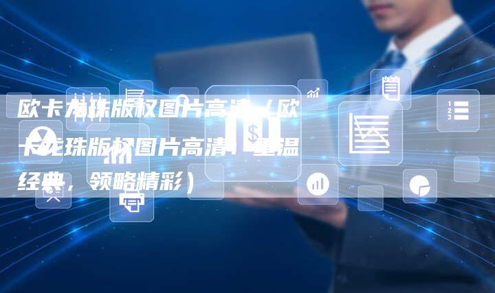 欧卡龙珠版权图片高清（欧卡龙珠版权图片高清：重温经典，领略精彩）