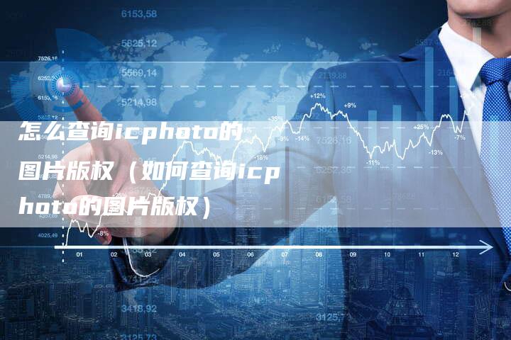 怎么查询icphoto的图片版权(如何查询icphoto的图片版权)