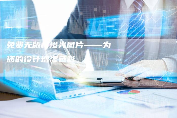 免费无版权橙光图片——为您的设计增添色彩