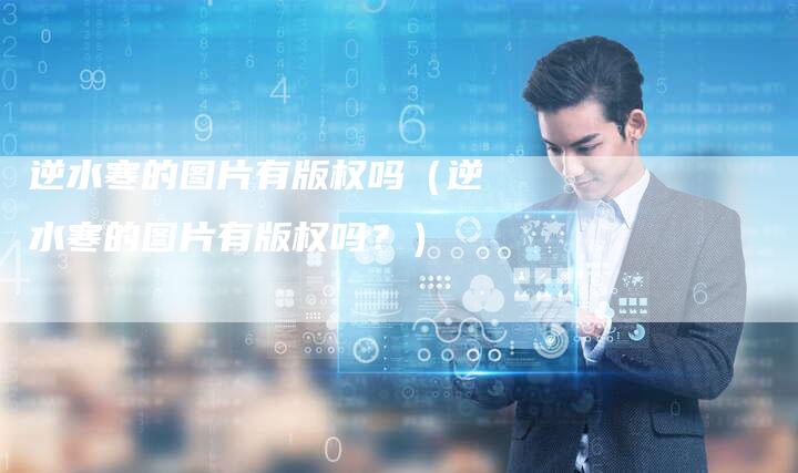 逆水寒的图片有版权吗（逆水寒的图片有版权吗？）