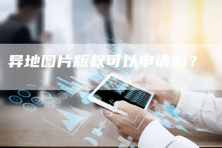 异地图片版权可以申请吗?