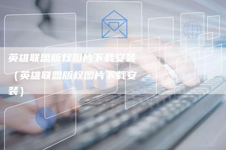 英雄联盟版权图片下载安装（英雄联盟版权图片下载安装）