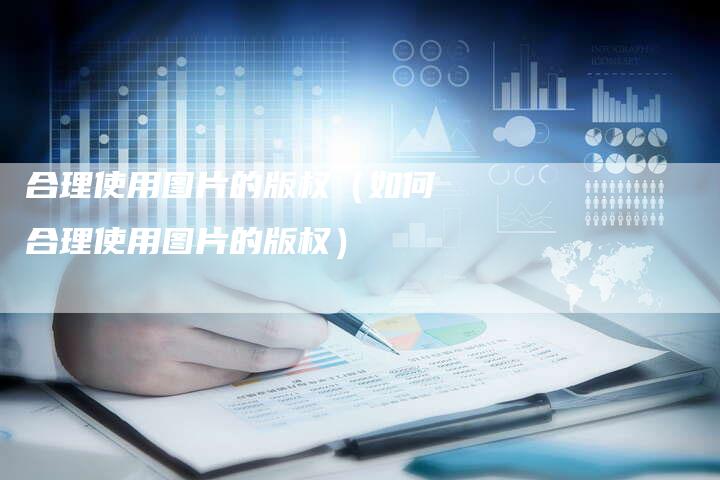 合理使用图片的版权(如何合理使用图片的版权)