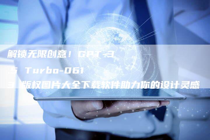解锁无限创意！GPT-3.5 Turbo-0613 版权图片大全下载软件助力你的设计灵感