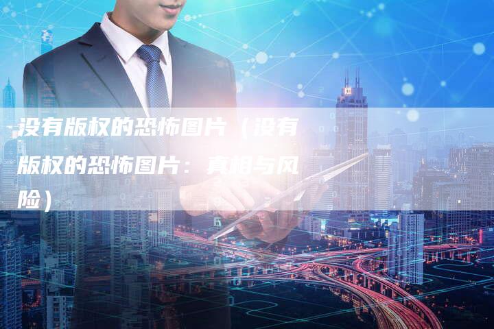 没有版权的恐怖图片（没有版权的恐怖图片：真相与风险）