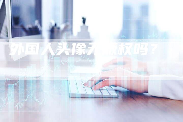 外国人头像无版权吗？