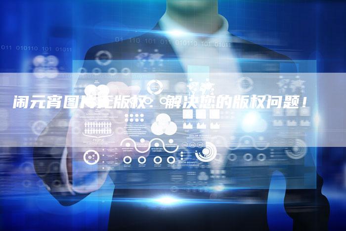 闹元宵图片无版权：解决您的版权问题！