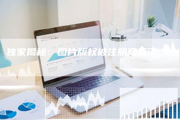 独家揭秘：图片版权被注册商标了？